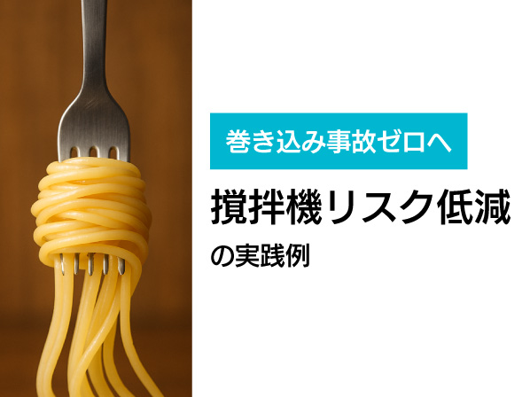 巻き込み事故ゼロへ 撹拌機におけるリスク低減の実践例