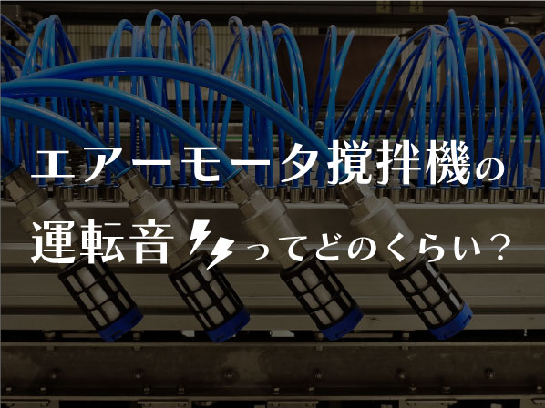 エアーモータ撹拌機の運転音ってどのくらい?