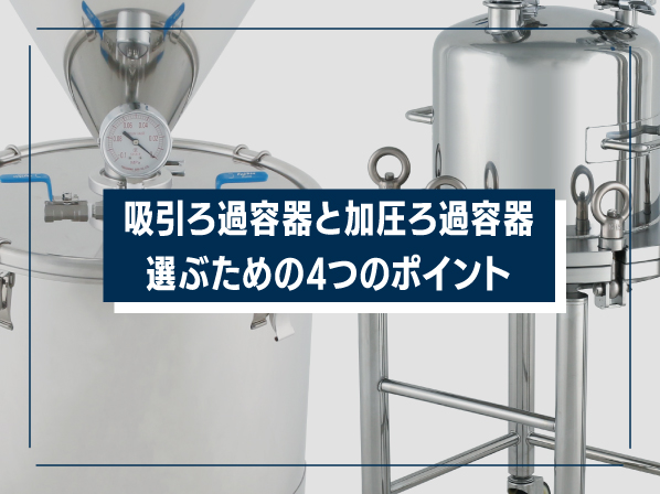 吸引ろ過容器と加圧ろ過容器 選ぶための4つのポイント