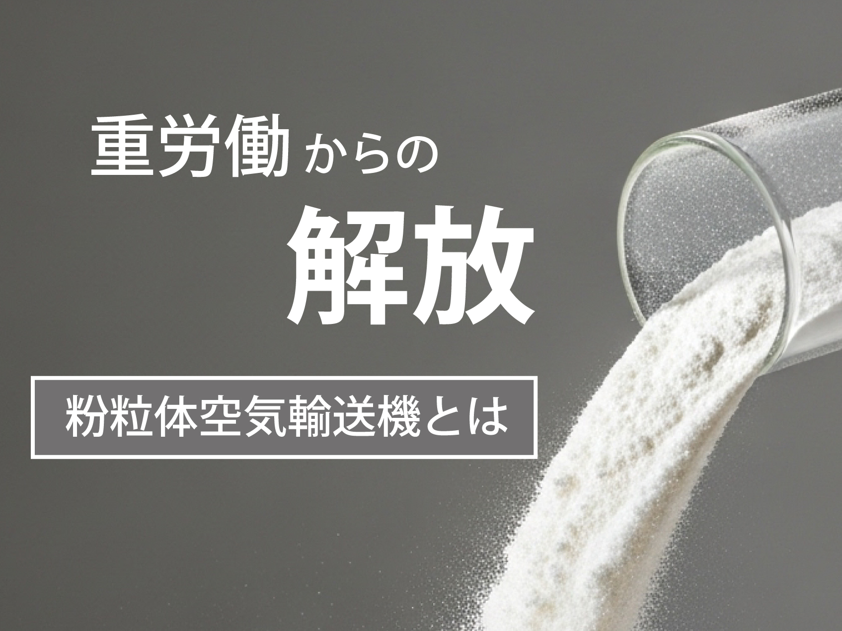 重労働からの解放!粉粒体搬送作業を自動化する粉粒体空気輸送機とは