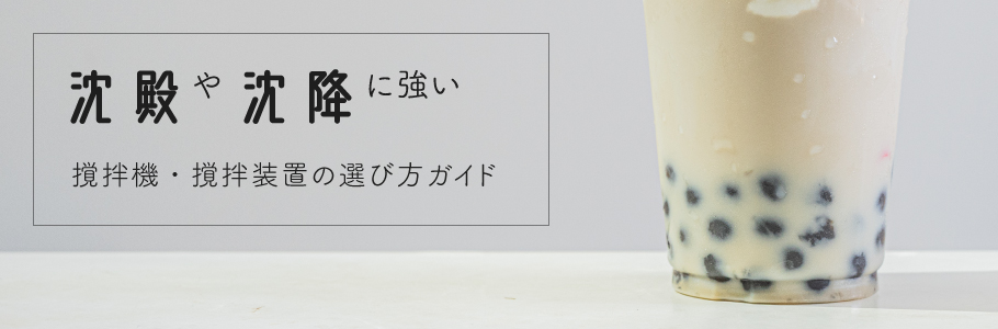 沈殿や沈降に強い撹拌機・撹拌装置の選び方ガイド